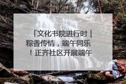 文化书院进行时｜粽香传情，端午同乐！正齐社区开展端午包粽子大赛