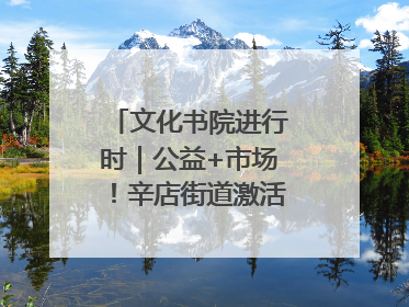 文化书院进行时｜公益+市场！辛店街道激活社区新动能