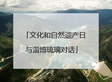 文化和自然遗产日与淄博琉璃对话