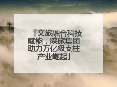 文旅融合科技赋能，陕旅集团助力万亿级支柱产业崛起