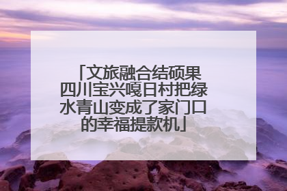 文旅融合结硕果 四川宝兴嘎日村把绿水青山变成了家门口的幸福提款机