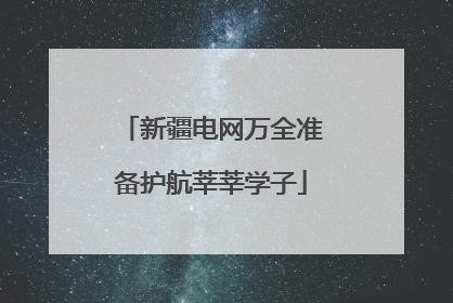 新疆电网万全准备护航莘莘学子
