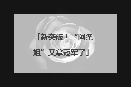 新突破！“阿条姐”又拿冠军了