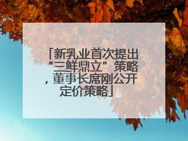 新乳业首次提出“三鲜鼎立”策略，董事长席刚公开定价策略