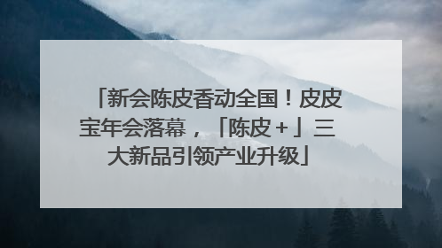 新会陈皮香动全国！皮皮宝年会落幕，「陈皮＋」三大新品引领产业升级
