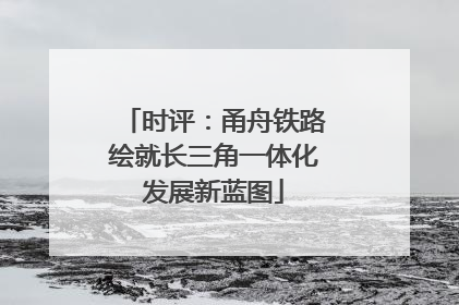 时评：甬舟铁路绘就长三角一体化发展新蓝图