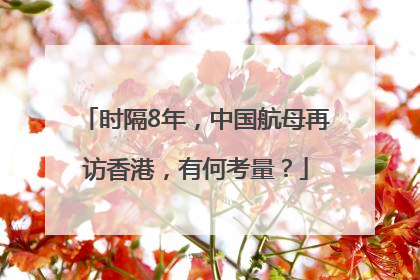时隔8年，中国航母再访香港，有何考量？