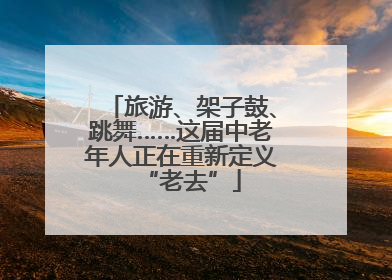 旅游、架子鼓、跳舞……这届中老年人正在重新定义“老去”