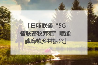 日照联通“5G+智联畜牧养殖”赋能碑廓镇乡村振兴