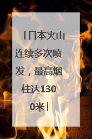 日本火山连续多次喷发，最高烟柱达1300米