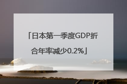 日本第一季度GDP折合年率减少0.2%