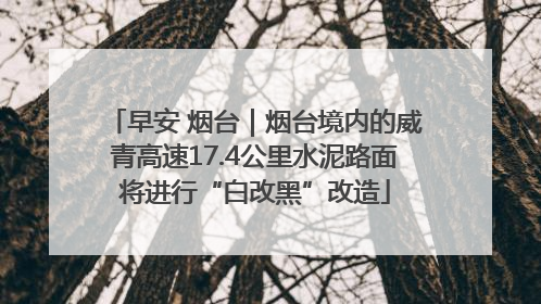 早安 烟台｜烟台境内的威青高速17.4公里水泥路面将进行“白改黑”改造