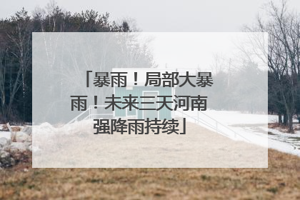 暴雨！局部大暴雨！未来三天河南强降雨持续