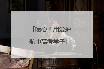 暖心！用爱护航中高考学子