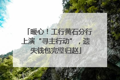 暖心！工行黄石分行上演“寻主行动”，遗失钱包完璧归赵