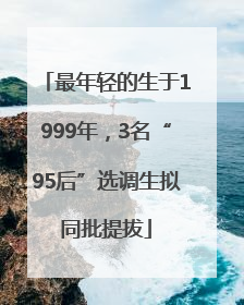 最年轻的生于1999年，3名“95后”选调生拟同批提拔