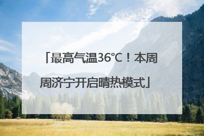 最高气温36℃！本周周济宁开启晴热模式