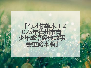 有才你就来！2025年德州市青少年成语经典故事会重磅来袭