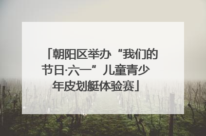 朝阳区举办“我们的节日·六一”儿童青少年皮划艇体验赛