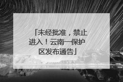 未经批准，禁止进入！云南一保护区发布通告