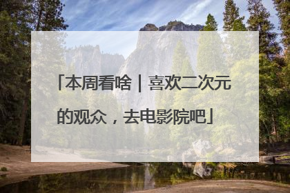本周看啥｜喜欢二次元的观众，去电影院吧