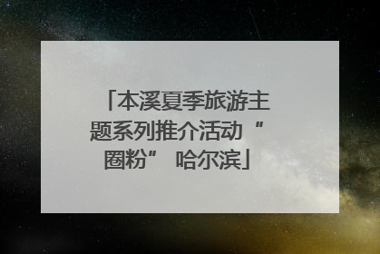 本溪夏季旅游主题系列推介活动“圈粉” 哈尔滨