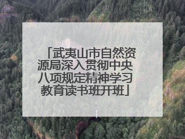 武夷山市自然资源局深入贯彻中央八项规定精神学习教育读书班开班
