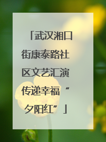 武汉湘口街康泰路社区文艺汇演传递幸福“夕阳红”