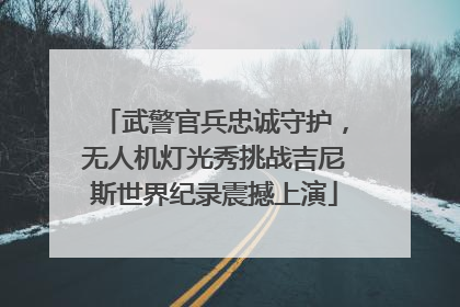 武警官兵忠诚守护，无人机灯光秀挑战吉尼斯世界纪录震撼上演