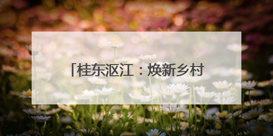 桂东沤江：焕新乡村风貌 诚邀旅居游客