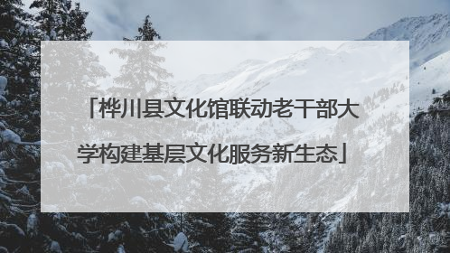桦川县文化馆联动老干部大学构建基层文化服务新生态