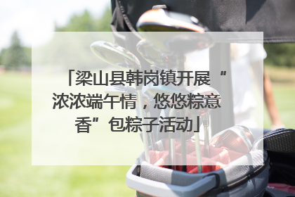 梁山县韩岗镇开展“浓浓端午情，悠悠粽意香”包粽子活动