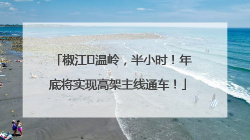 椒江⇌温岭，半小时！年底将实现高架主线通车！