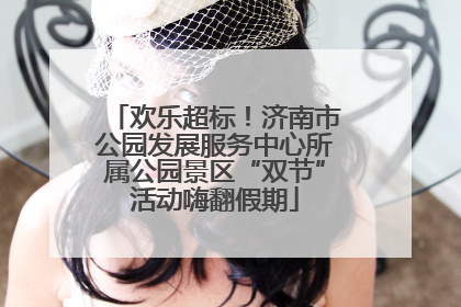 欢乐超标！济南市公园发展服务中心所属公园景区“双节”活动嗨翻假期