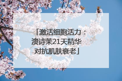 激活细胞活力：澳诗茉21天精华对抗肌肤衰老