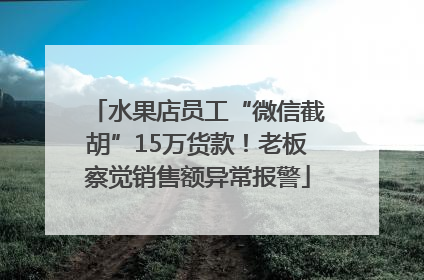 水果店员工“微信截胡”15万货款！老板察觉销售额异常报警