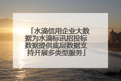 水滴信用企业大数据为水滴标讯招投标数据提供底层数据支持开展多类型服务