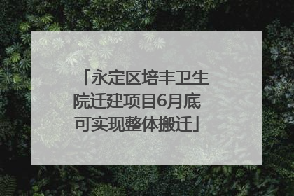 永定区培丰卫生院迁建项目6月底可实现整体搬迁