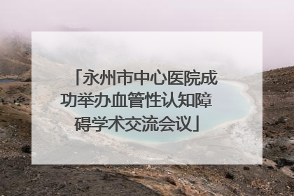 永州市中心医院成功举办血管性认知障碍学术交流会议