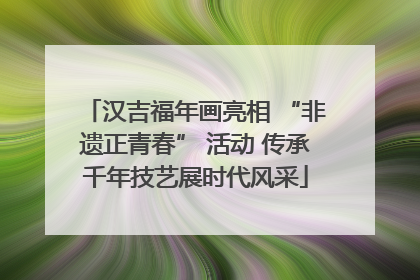 汉吉福年画亮相 “非遗正青春” 活动 传承千年技艺展时代风采