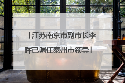 江苏南京市副市长李晖已调任泰州市领导
