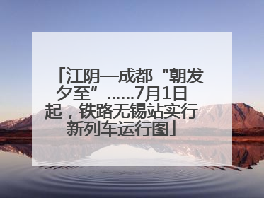 江阴—成都“朝发夕至”……7月1日起，铁路无锡站实行新列车运行图