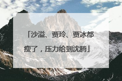 沙溢、贾玲、贾冰都瘦了，压力给到沈腾