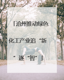 沧州推动绿色化工产业追“新”逐“智”