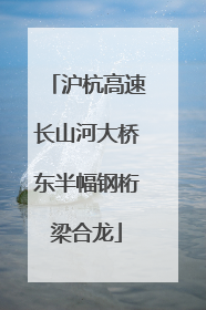 沪杭高速长山河大桥东半幅钢桁梁合龙