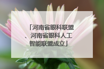 河南省眼科联盟、河南省眼科人工智能联盟成立