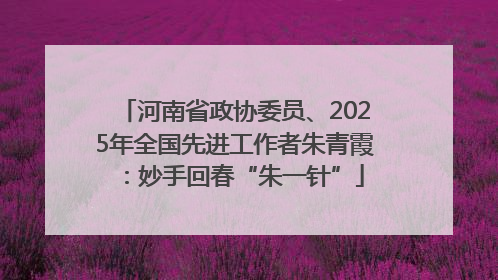 河南省政协委员、2025年全国先进工作者朱青霞：妙手回春“朱一针”