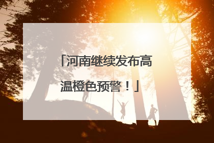 河南继续发布高温橙色预警！