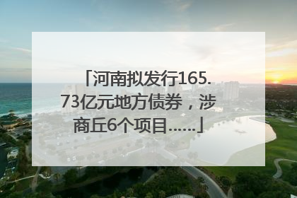 河南拟发行165.73亿元地方债券，涉商丘6个项目……