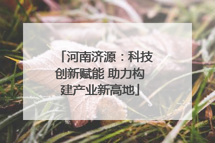 河南济源：科技创新赋能 助力构建产业新高地
